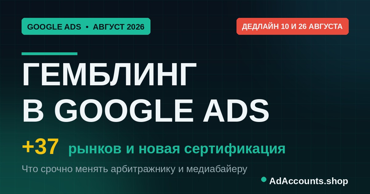 Гемблинг в Google Ads август 2026 — +37 рынков и новая сертификация
